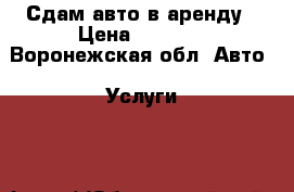 Сдам авто в аренду › Цена ­ 5 000 - Воронежская обл. Авто » Услуги   